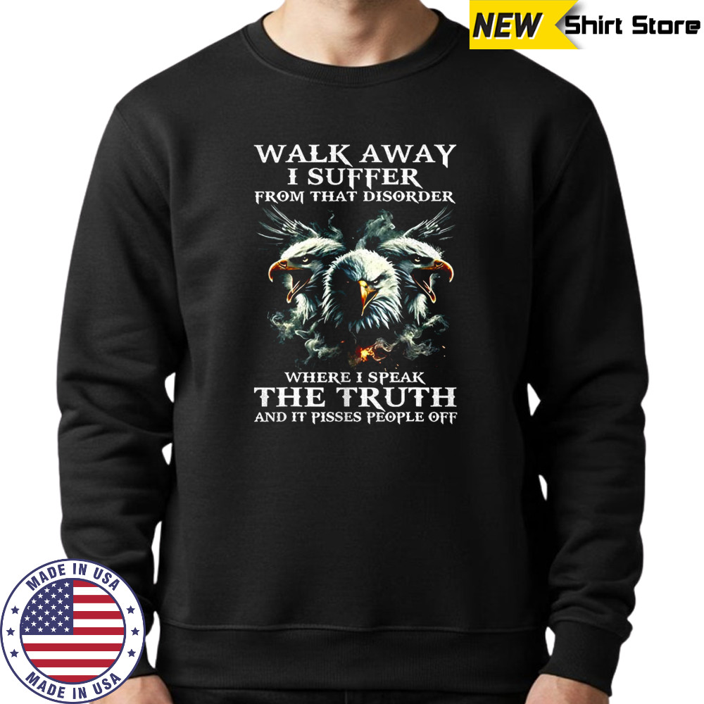 Eagle walk away I suffer from that disorder where I speak the truth shirt Sweatshirt