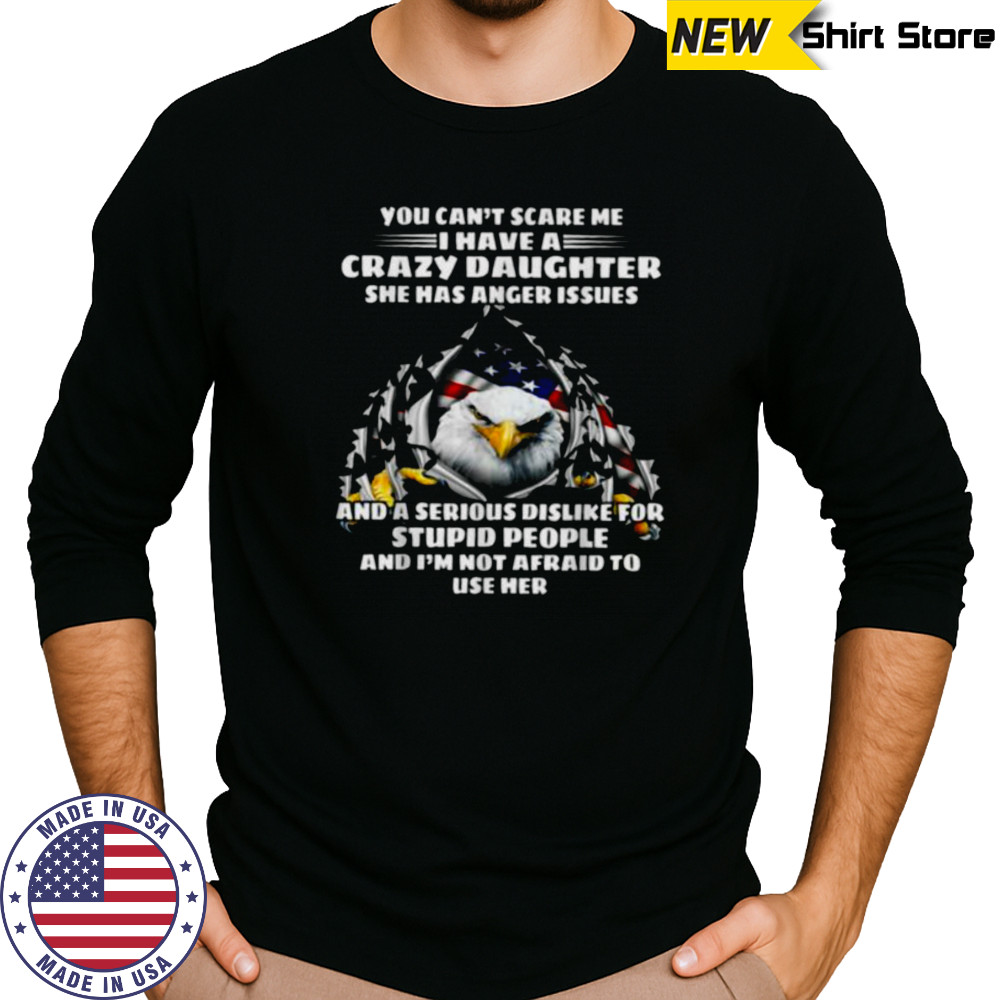 Eagle You Can’t Scare Me I Have A Crazy Daughter She Has T Shirt Long Sleeved