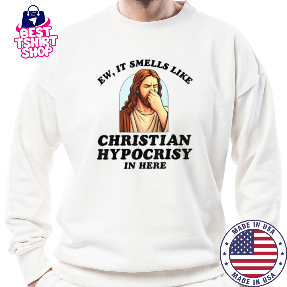 Ew It Smells Like Christian Hypocrisy In Here Funny T Shirt Sweatshirt