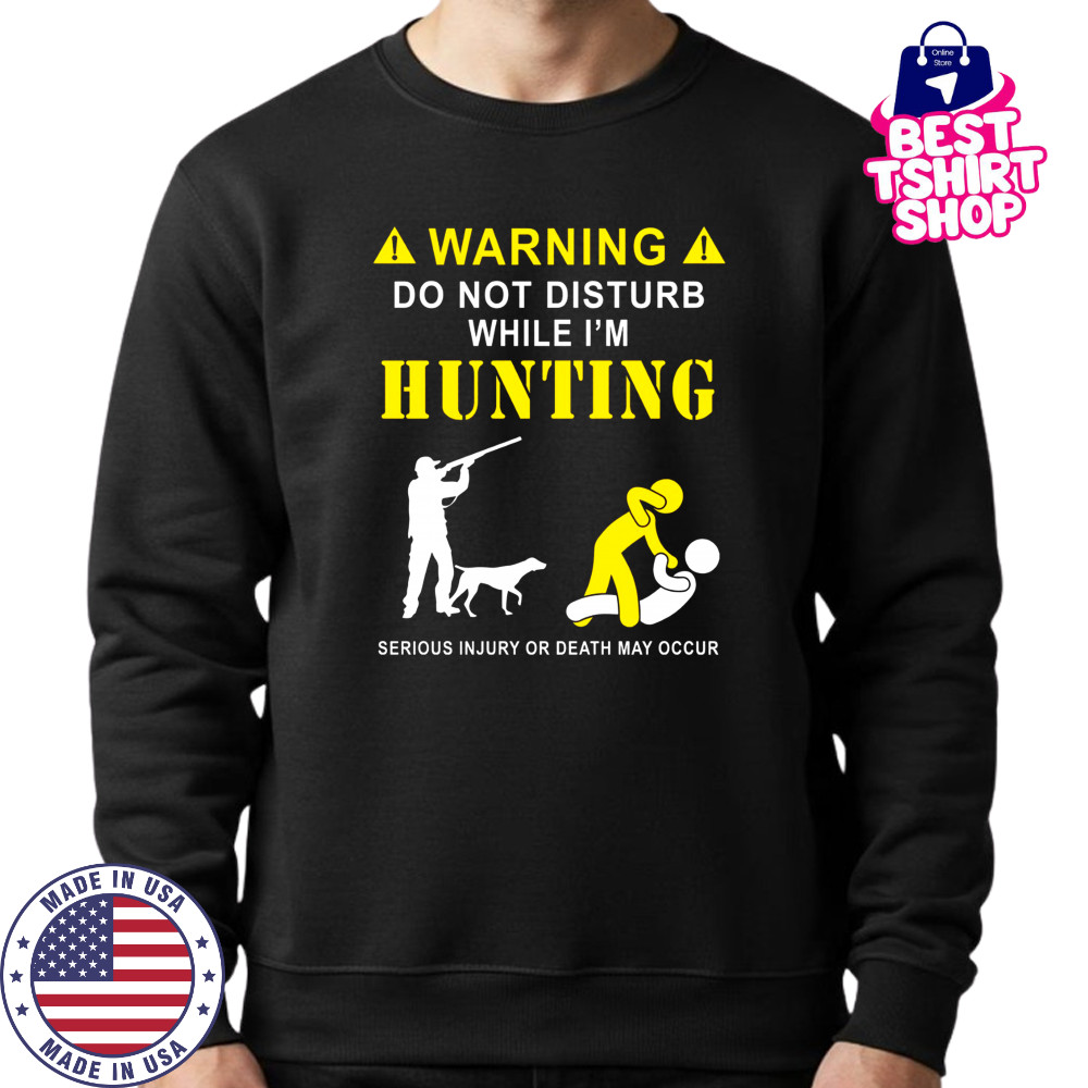 Funny Hunting Shirt for Hunters – Do Not Disturb While Hunting Tee Sweatshirt