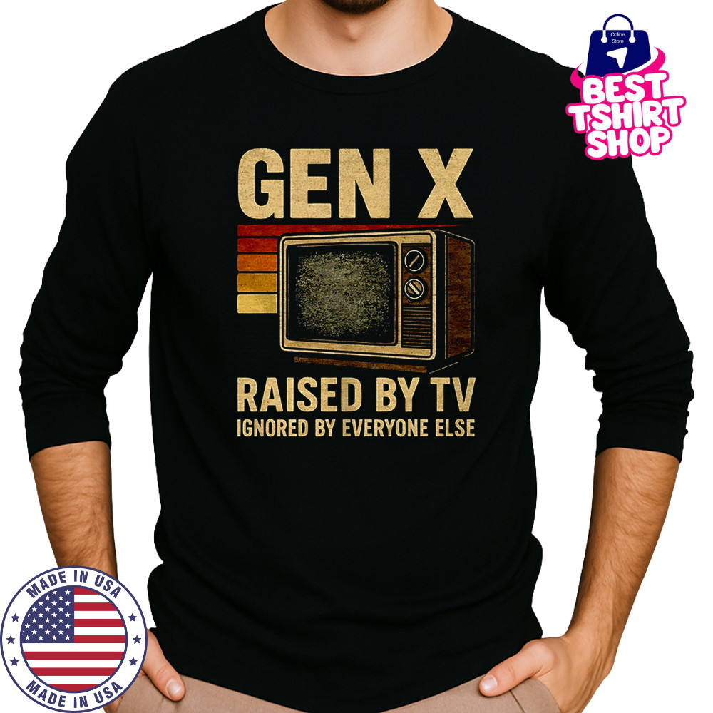 Gen X raised by TV ignored by everyone else shirt Long Sleeved