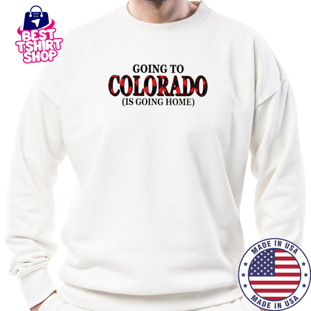 Going To Colorado Is Going Home T-Shirt Sweatshirt
