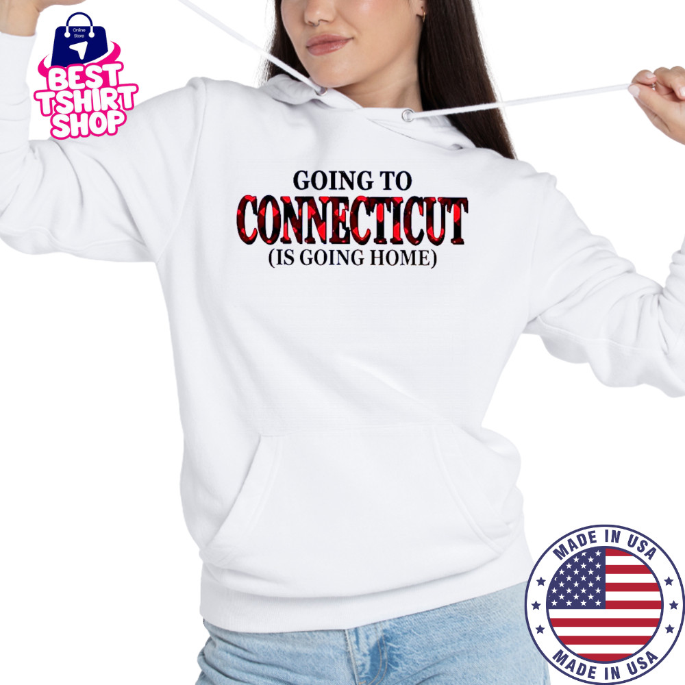 Going To Connecticut Is Going Home T-Shirt Hoodie