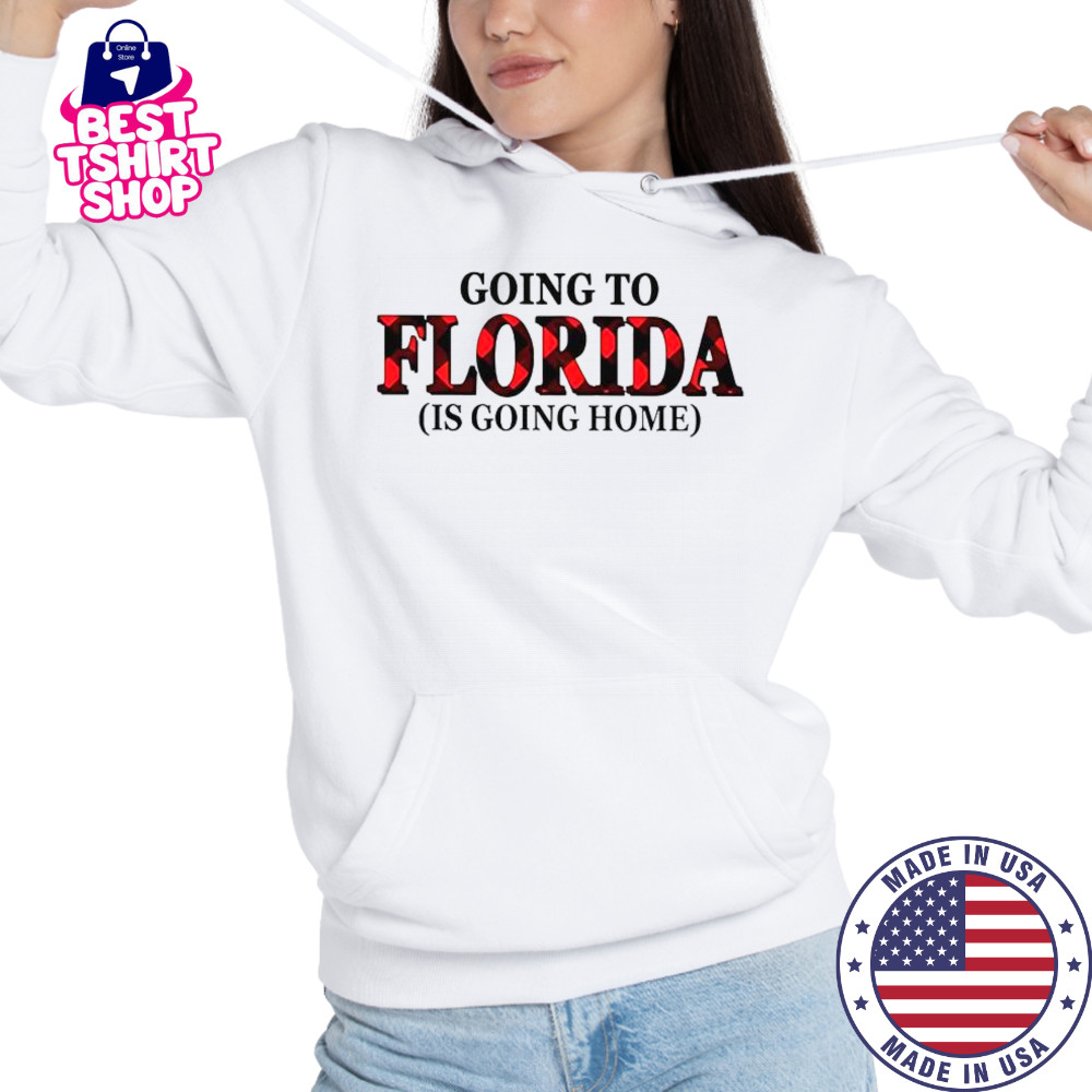 Going To Florida Is Going Home T-Shirt Hoodie