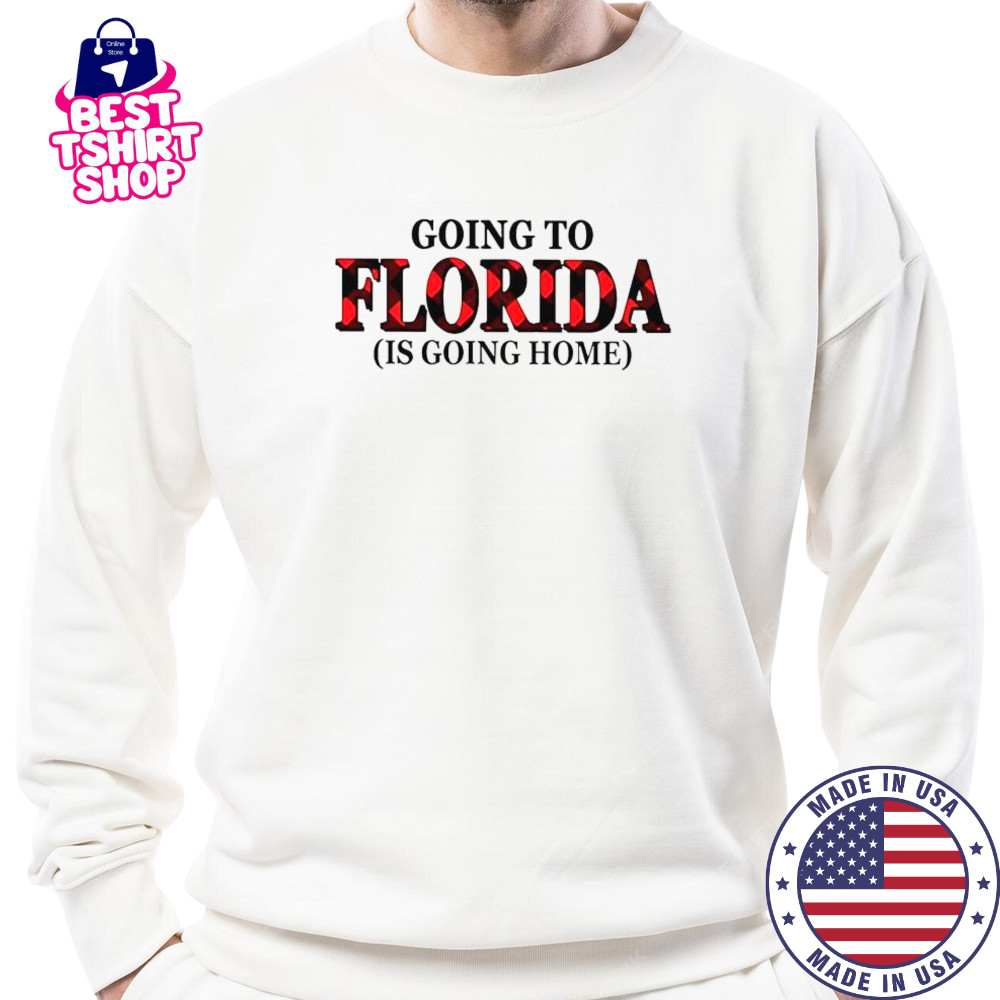 Going To Florida Is Going Home T-Shirt Sweatshirt