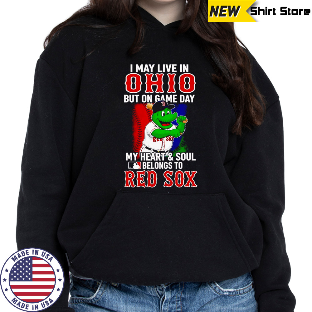 I may live in Ohio but on game day my heart and soul belongs to the Red Sox shirt Hoodie