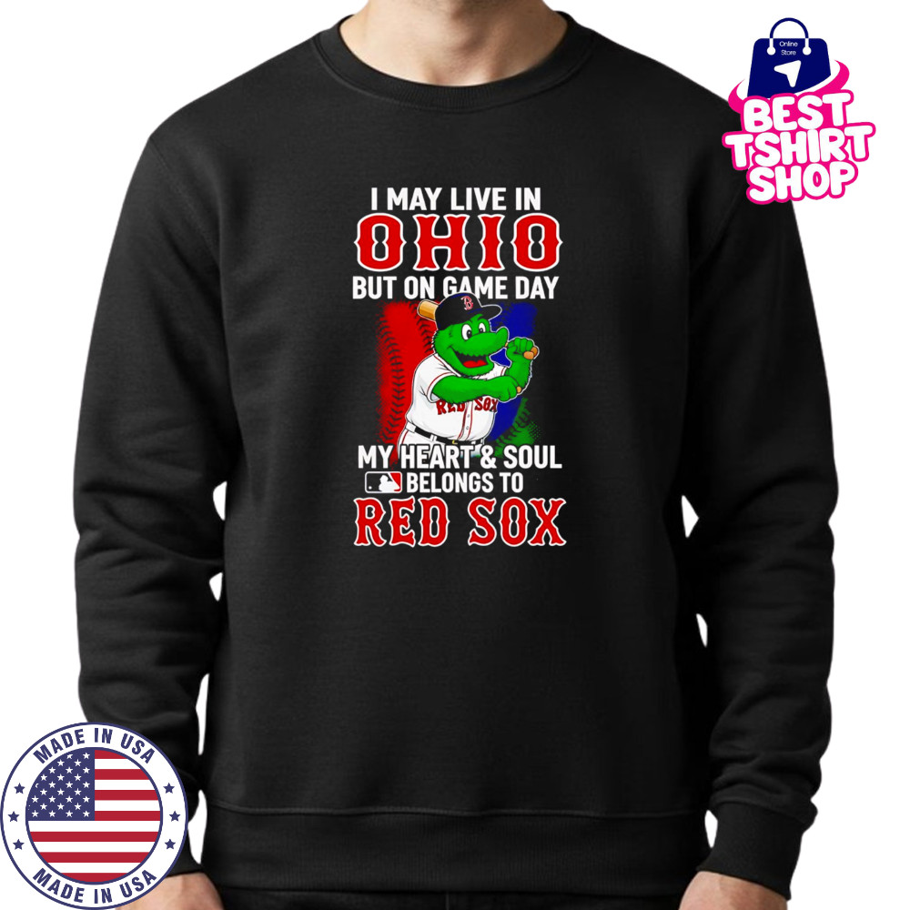 I may live in Ohio but on game day my heart and soul belongs to the Red Sox shirt Sweatshirt