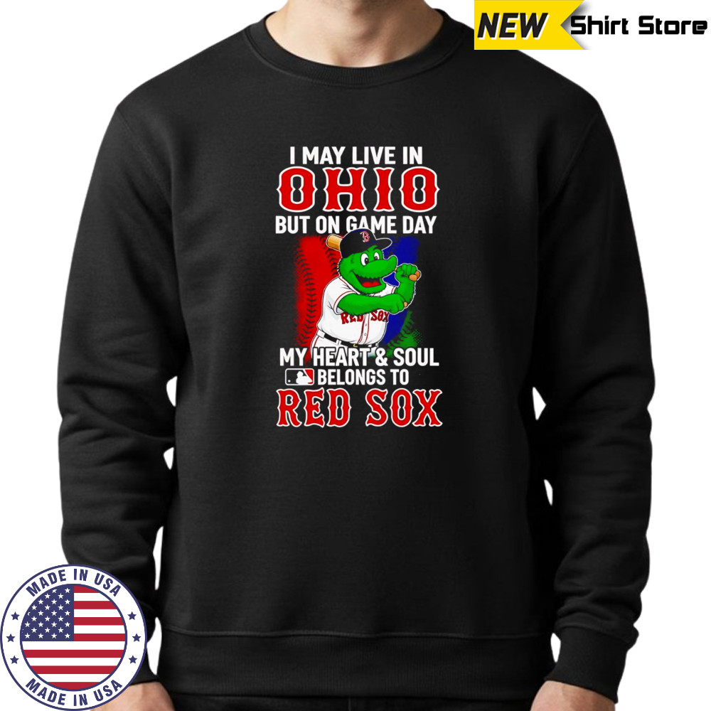 I may live in Ohio but on game day my heart and soul belongs to the Red Sox shirt Sweatshirt