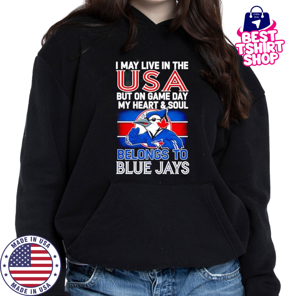 I may live in USA but on game day my heart and soul belongs to the Toronto Blue Jays shirt Hoodie