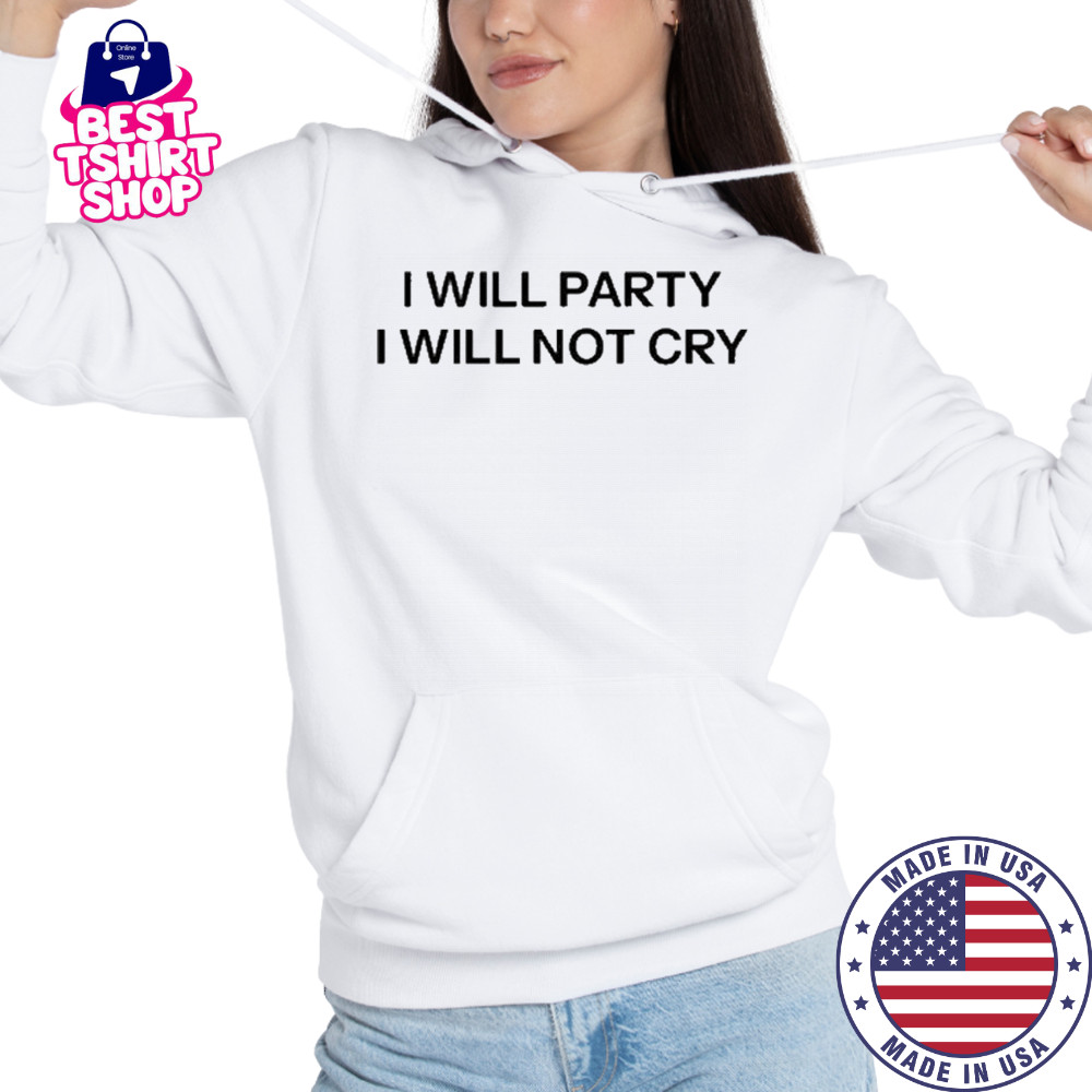 I Will Party I Will Not Cry T-Shirt Hoodie