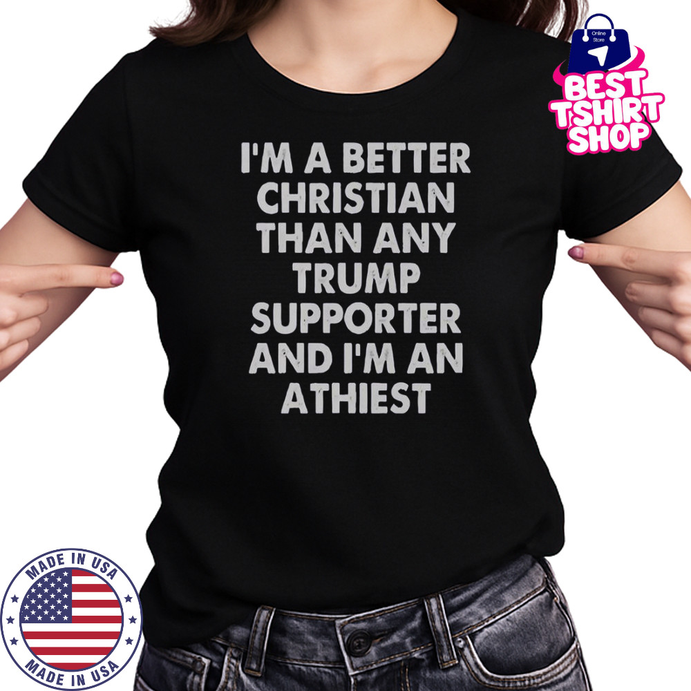 I’m A Better Christian Than Any Trump Supporter And I’m An Atheist T-Shirt Women's T-shirt