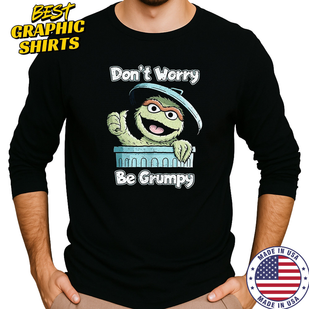 Oscar the Grouch don’t worry be grumpy shirt Long Sleeved