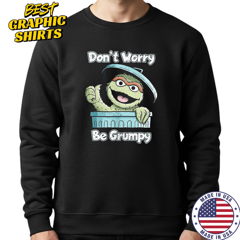 Oscar the Grouch don’t worry be grumpy shirt Sweatshirt