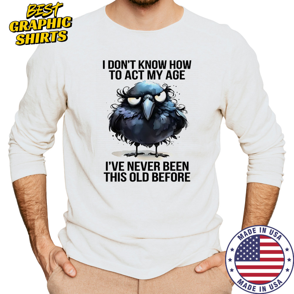 Raven I don’t know how to act my age I’ve never been this old shirt Long Sleeved