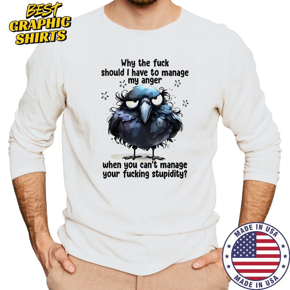 Raven why the fuck should I have to manage my anger fucking stupidity shirt Long Sleeved