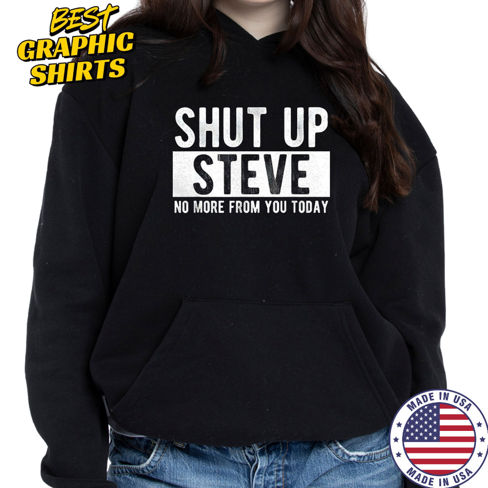Shut up Steve no more from you today shirt Hoodie