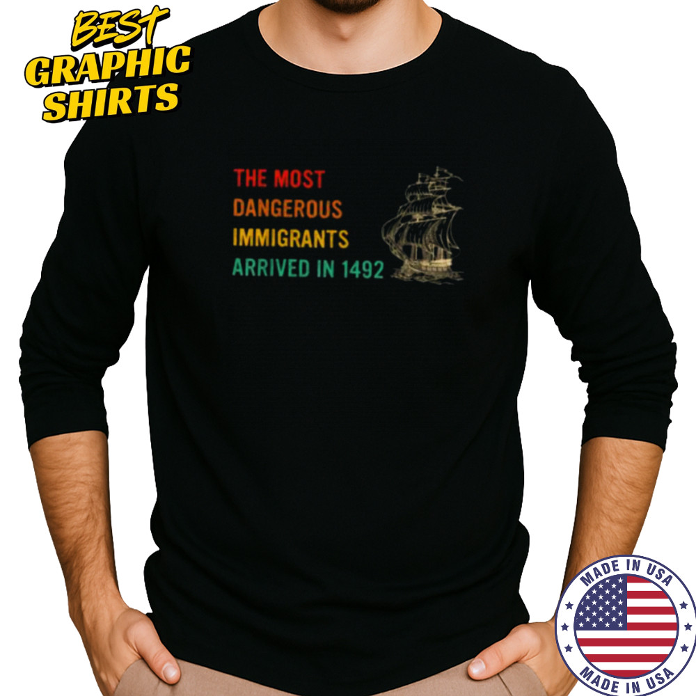 The Most Dangerous Immigrants Arrived In 1492 Quote T Shirt Long Sleeved