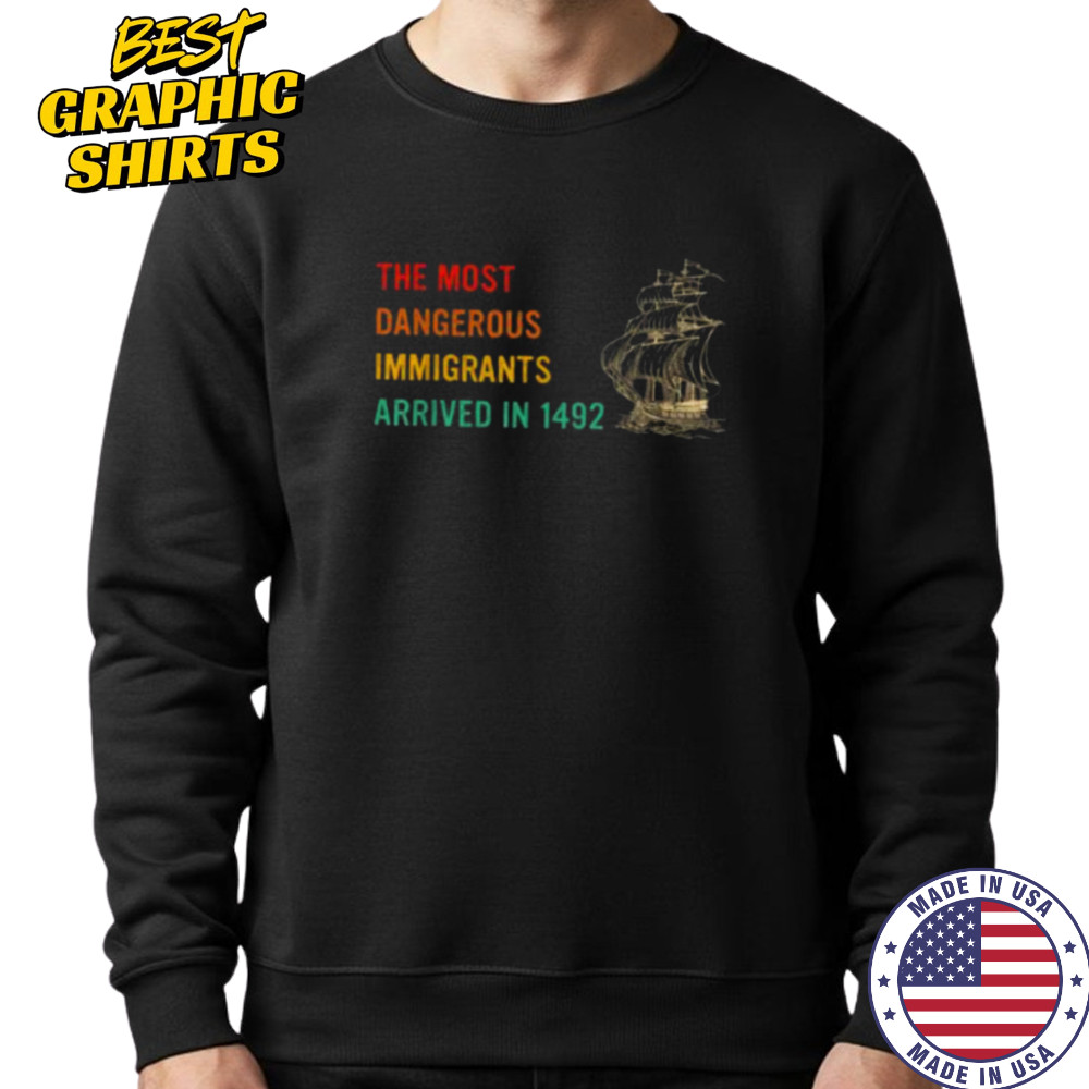 The Most Dangerous Immigrants Arrived In 1492 Quote T Shirt Sweatshirt