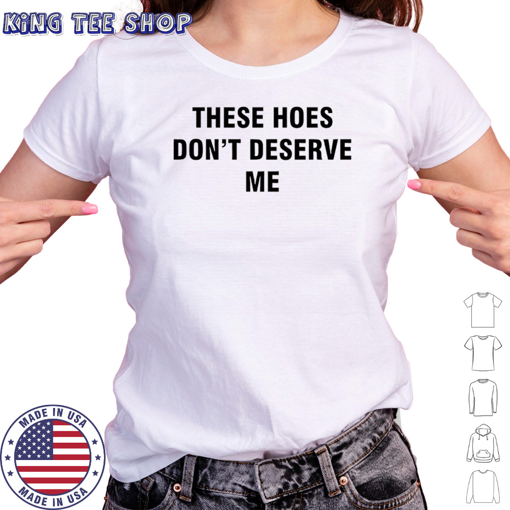 These Hoes don’t deserve me shirt Women's T-shirt
