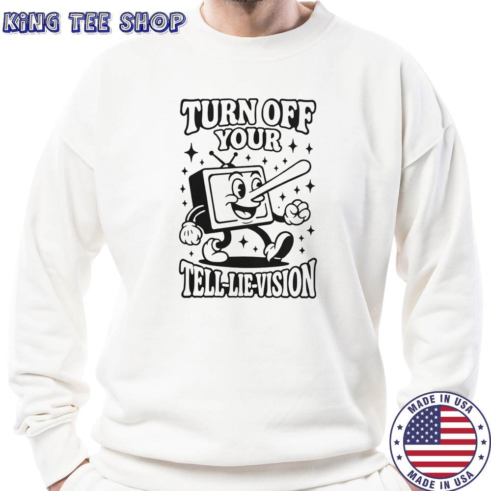 Turn Off Your Tell-Lie-Vision T-Shirt Sweatshirt