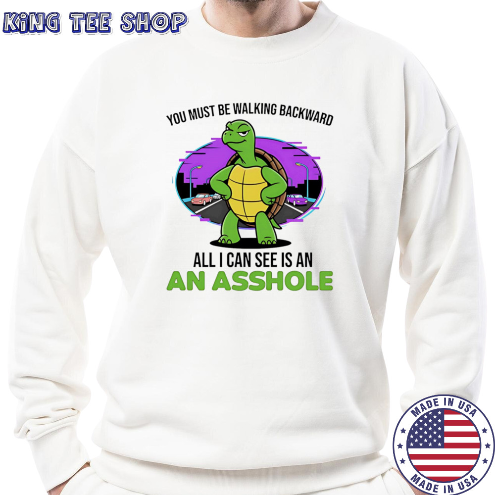 Turtle you must be walking backward all I can see is an asshole shirt Sweatshirt