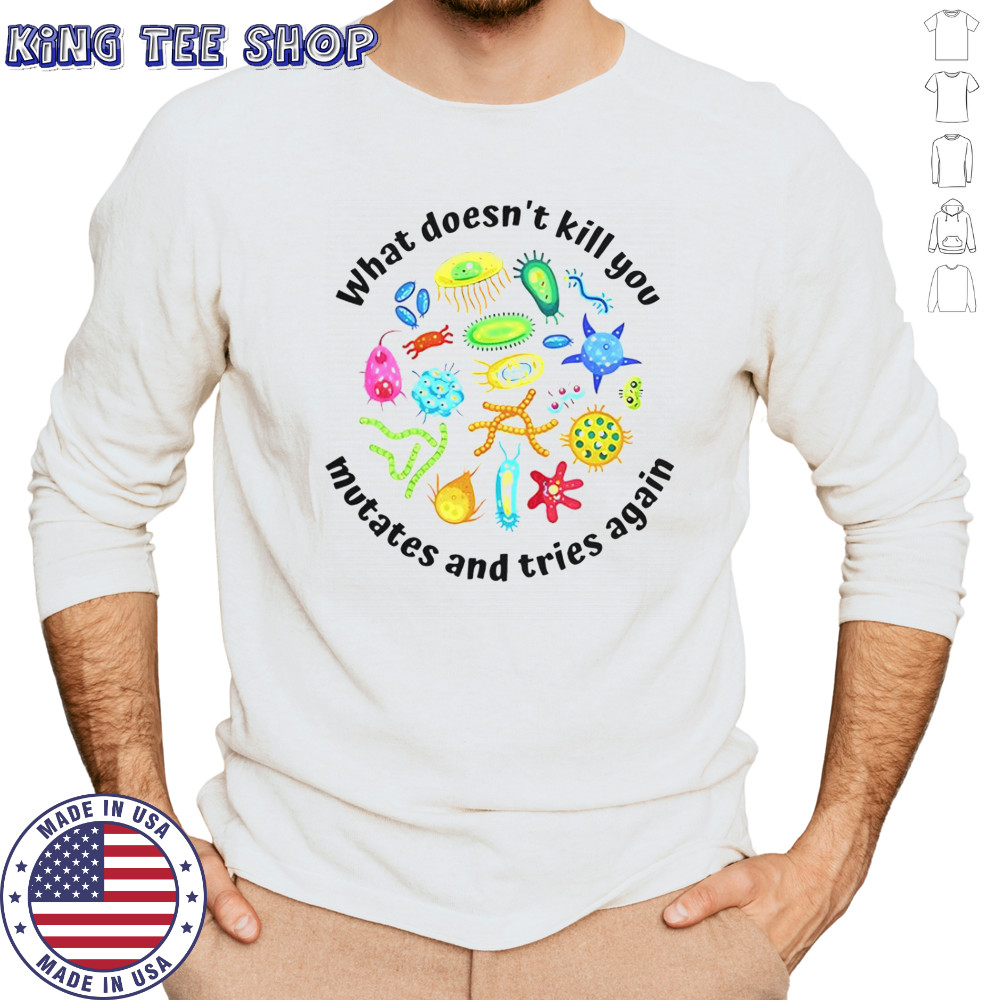 What Doesn’t Kill You Mutates And Tries Again T-Shirt Long Sleeved