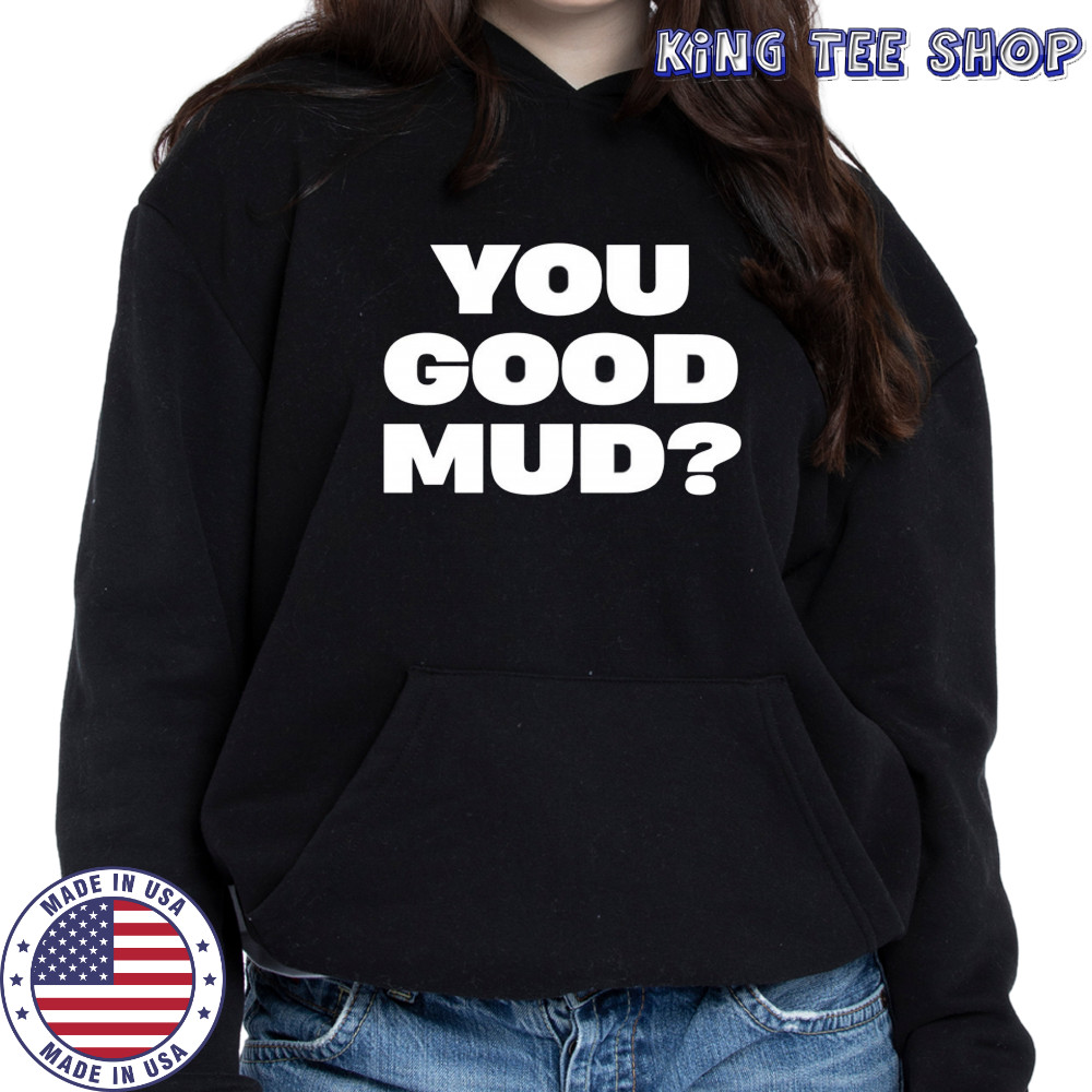 You good mud 2025 shirt Hoodie