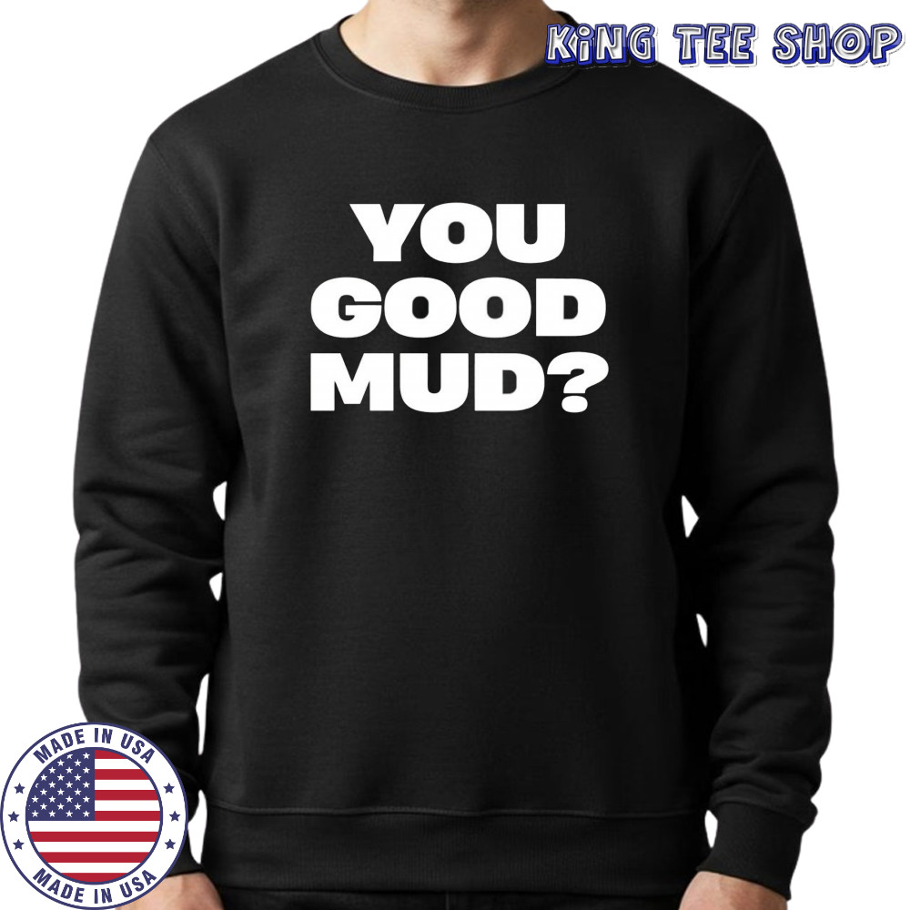 You good mud 2025 shirt Sweatshirt