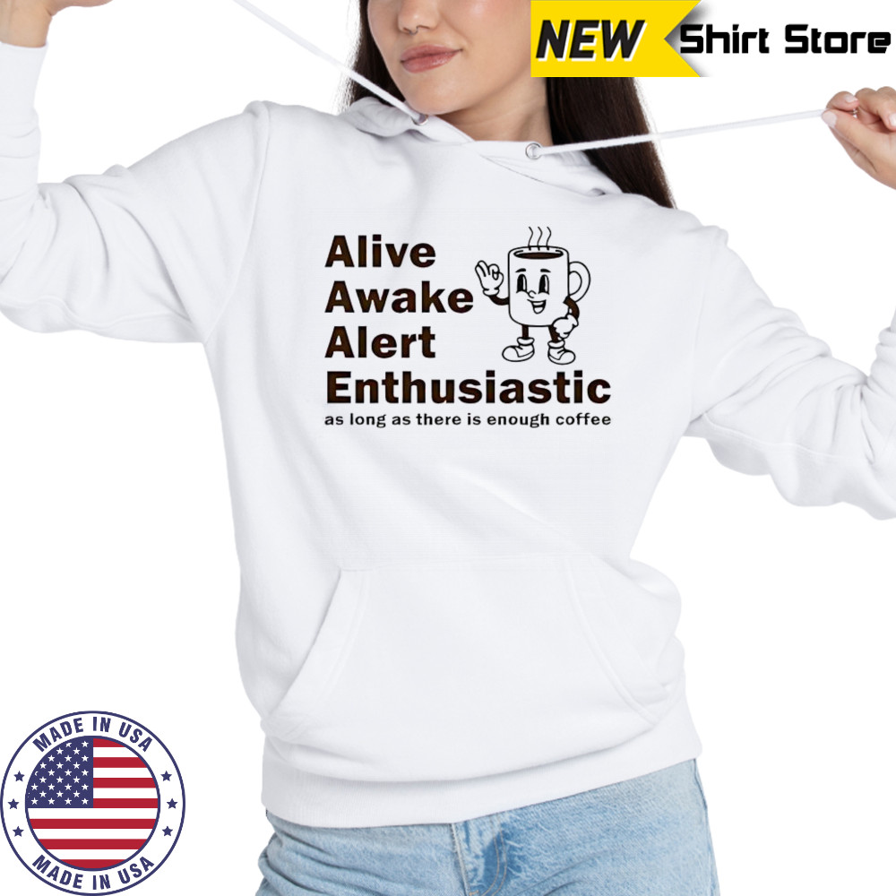 Alive Awake Alert Enthusiastic T-Shirt Hoodie