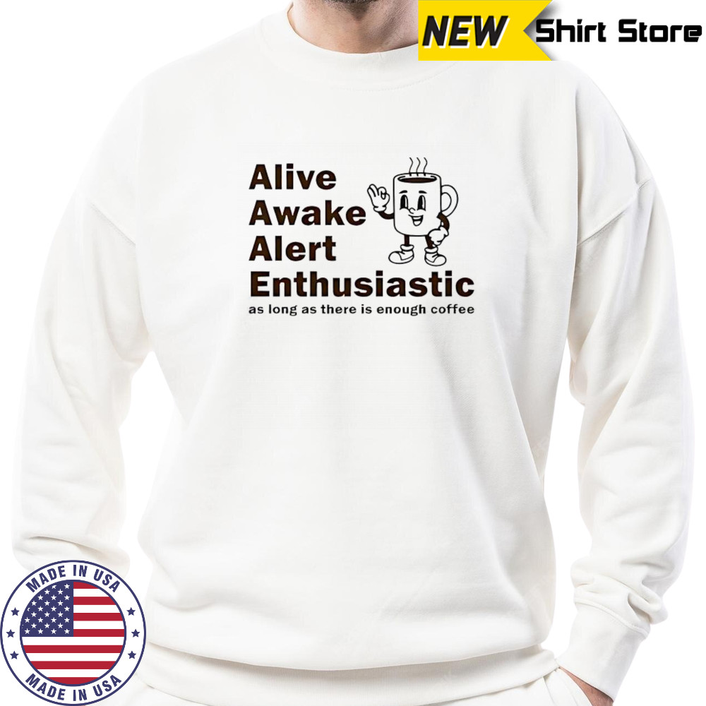 Alive Awake Alert Enthusiastic T-Shirt Sweatshirt