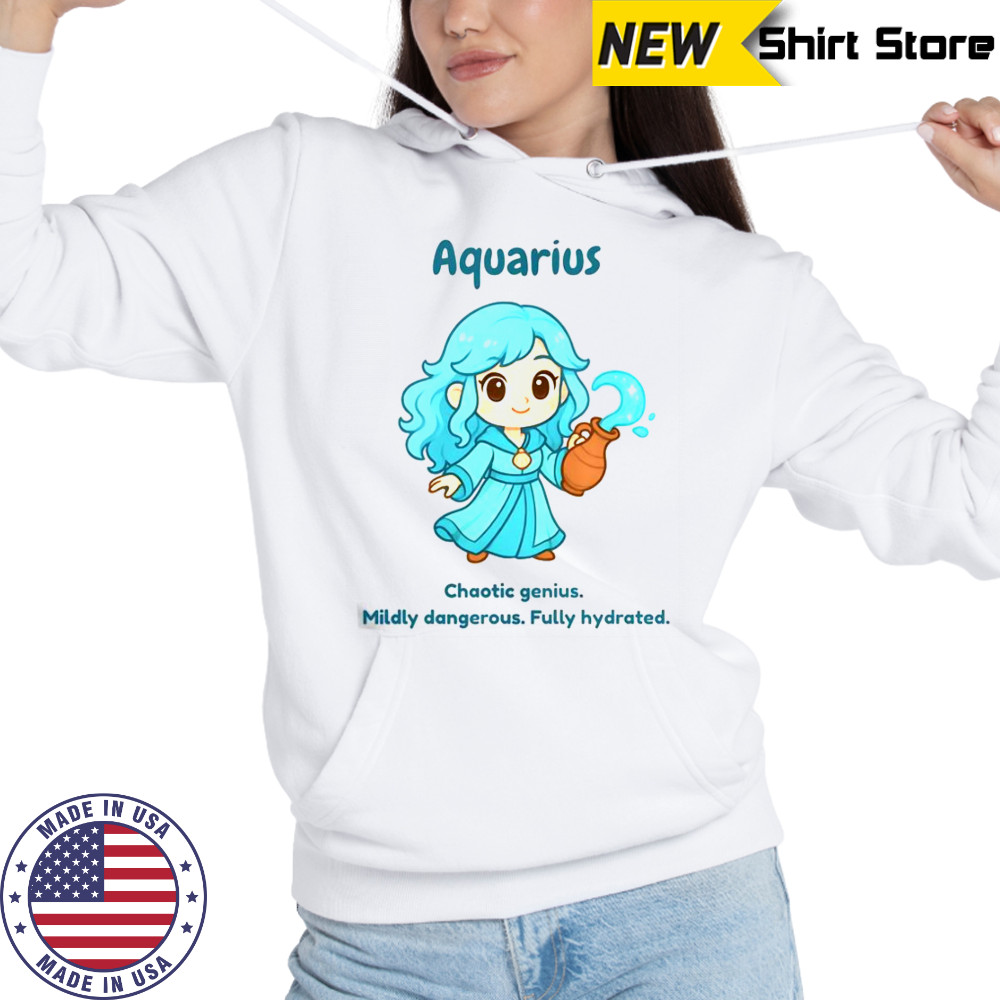 Aquarius The Water Sprite Chaotic Genius Mildly Dangerous Fully Hydrated T-Shirt Hoodie