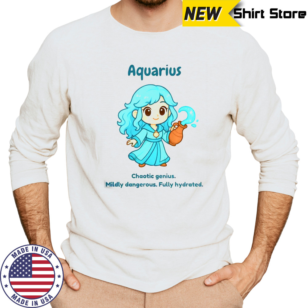 Aquarius The Water Sprite Chaotic Genius Mildly Dangerous Fully Hydrated T-Shirt Long Sleeved