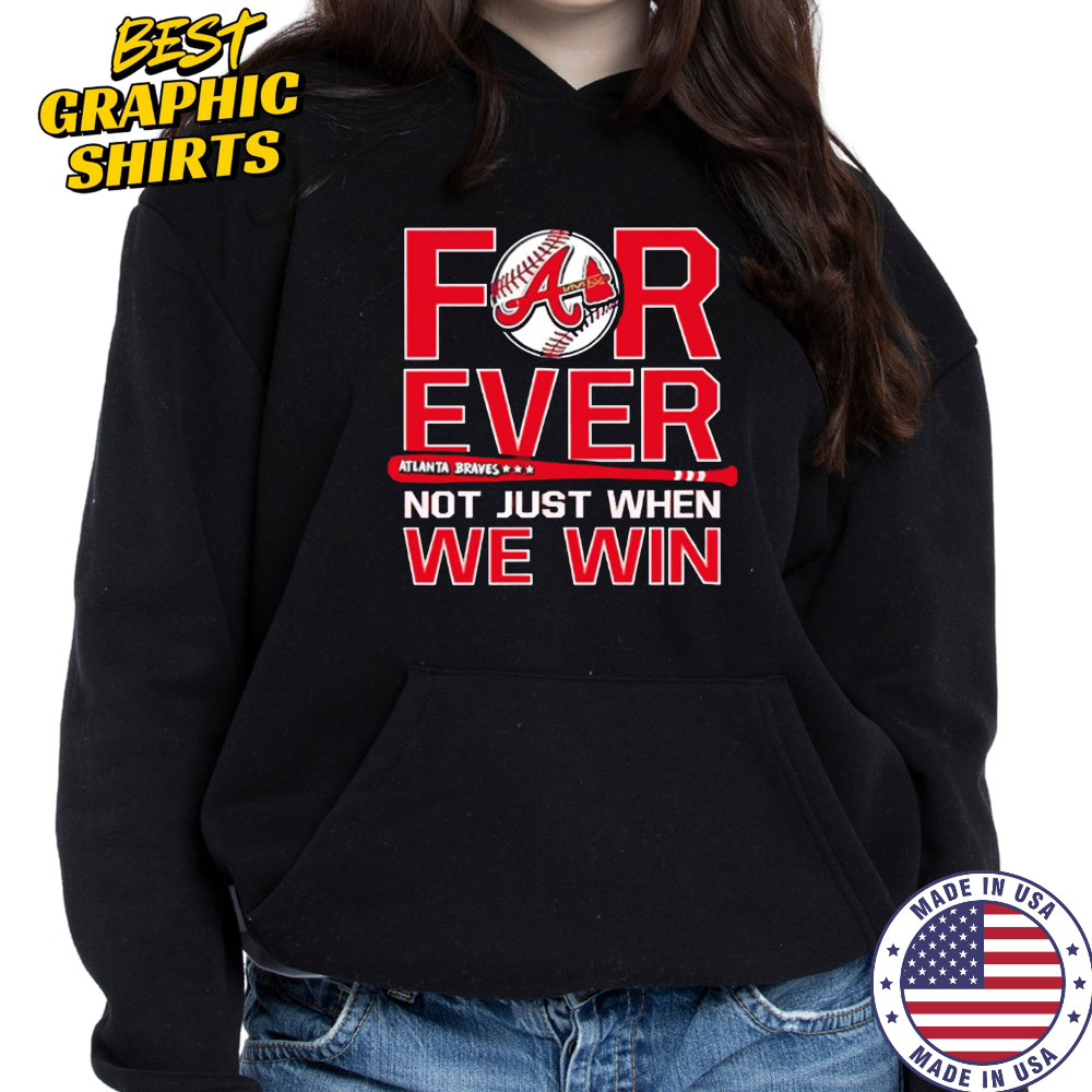 Atlanta Braves Forever Not Just When We Win shirt Hoodie