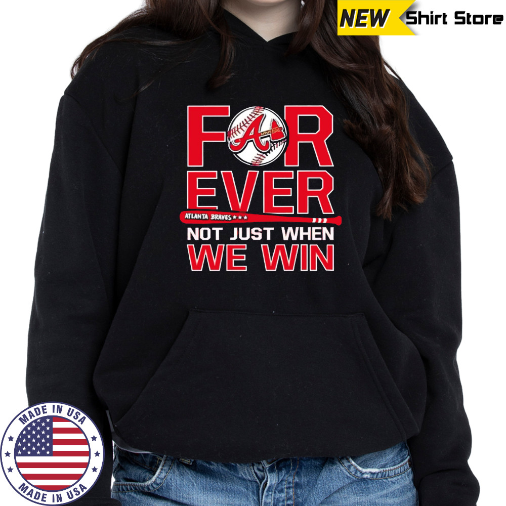Atlanta Braves Forever Not Just When We Win shirt Hoodie