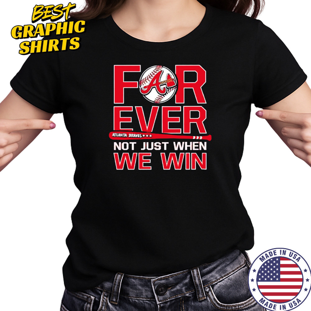 Atlanta Braves Forever Not Just When We Win shirt Women's T-shirt