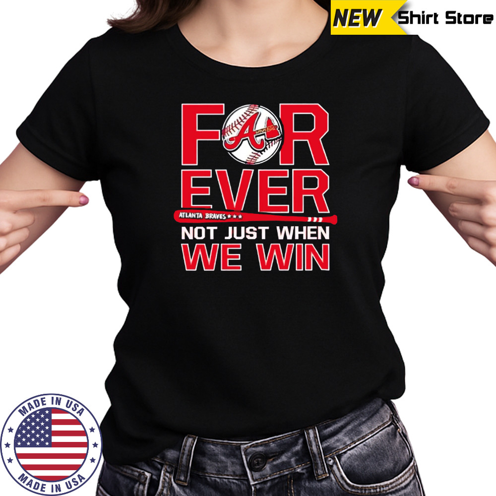 Atlanta Braves Forever Not Just When We Win shirt Women's T-shirt