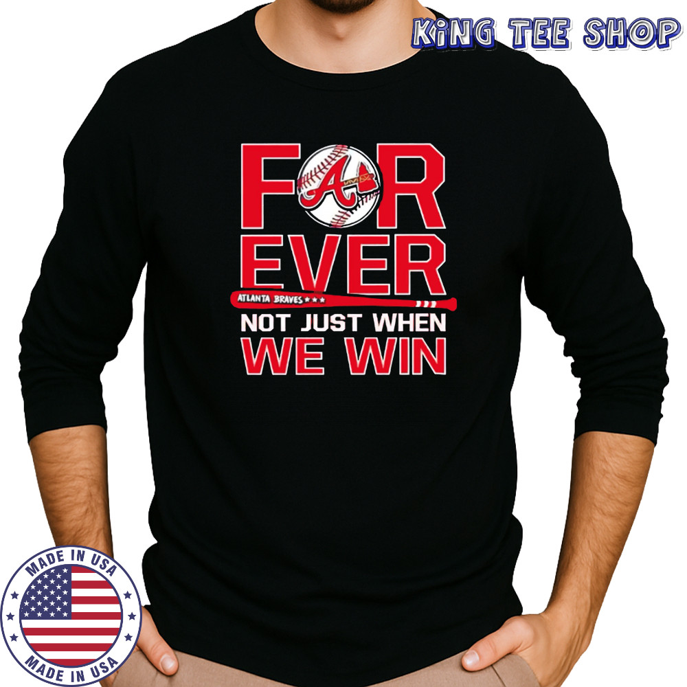 Atlanta Braves Forever Not Just When We Win shirt Long Sleeved