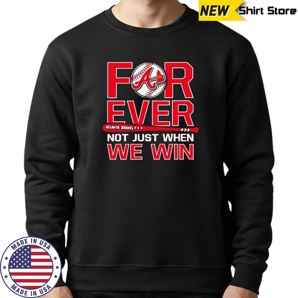 Atlanta Braves Forever Not Just When We Win shirt Sweatshirt