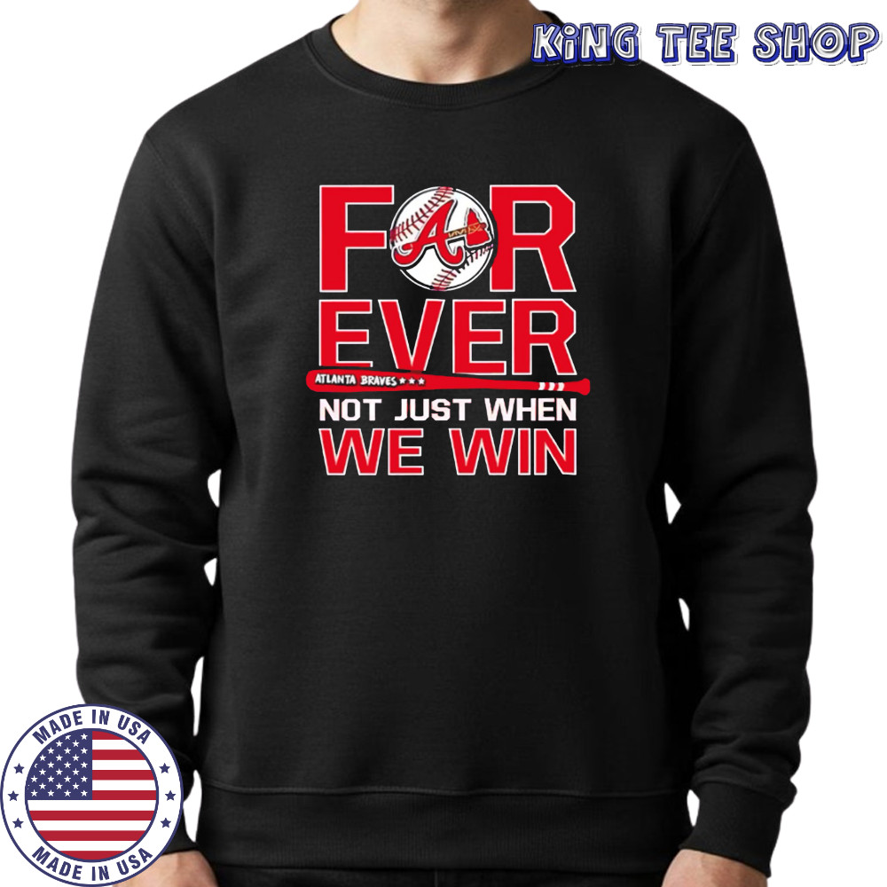 Atlanta Braves Forever Not Just When We Win shirt Sweatshirt