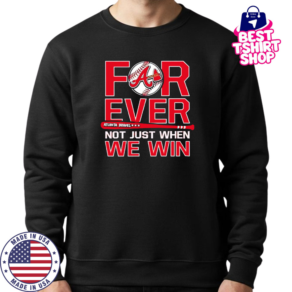 Atlanta Braves Forever Not Just When We Win shirt Sweatshirt