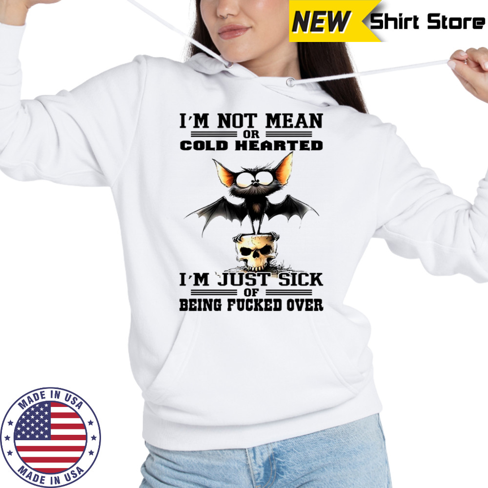 Bat I’m not mean or cold hearted I’m just sick of being fucker over shirt Hoodie