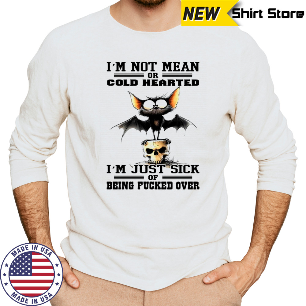 Bat I’m not mean or cold hearted I’m just sick of being fucker over shirt Long Sleeved