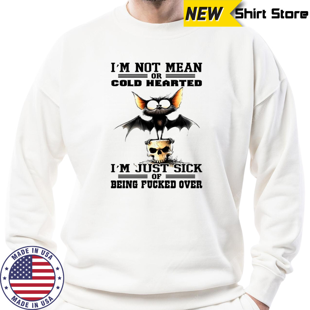 Bat I’m not mean or cold hearted I’m just sick of being fucker over shirt Sweatshirt