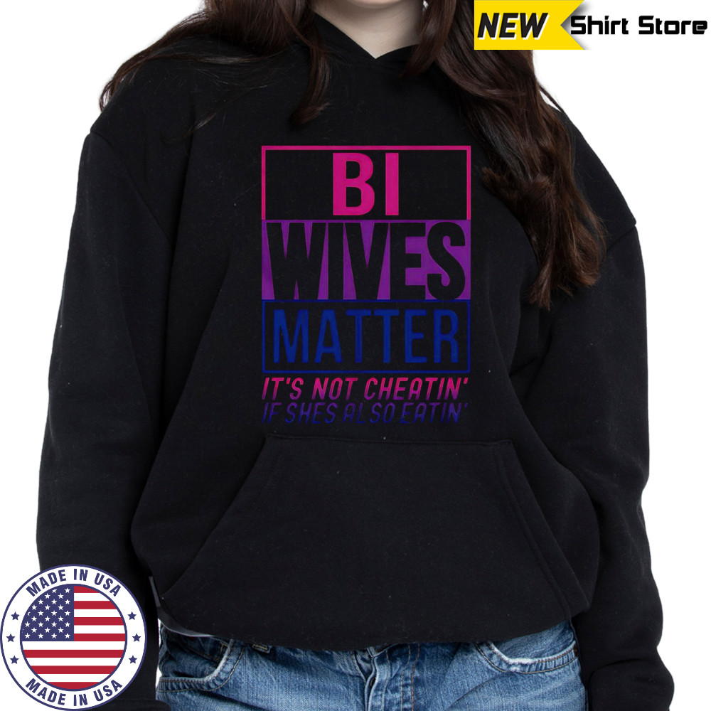 Bi Wives Matter It’s Not Cheating’ If She Is Also Eatin’ T-Shirt Hoodie