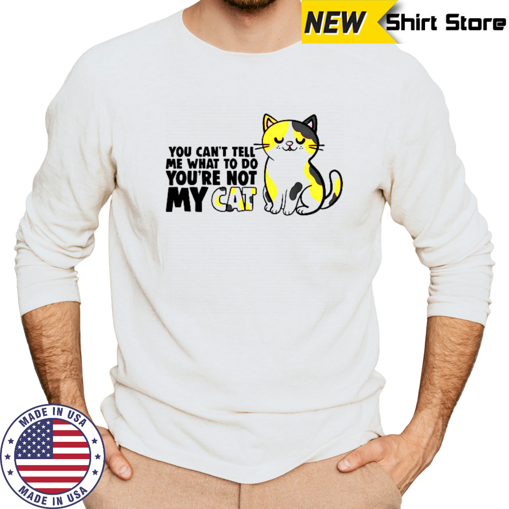 Cat You Can’t Tell Me What To Do You’re Not My Cat T-Shirt Long Sleeved