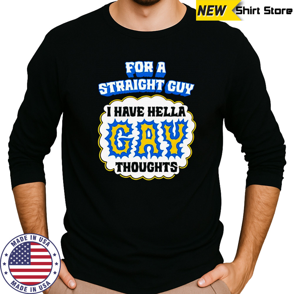 For A Straight Guy I Have Hella Gay Thoughts shirt Long Sleeved