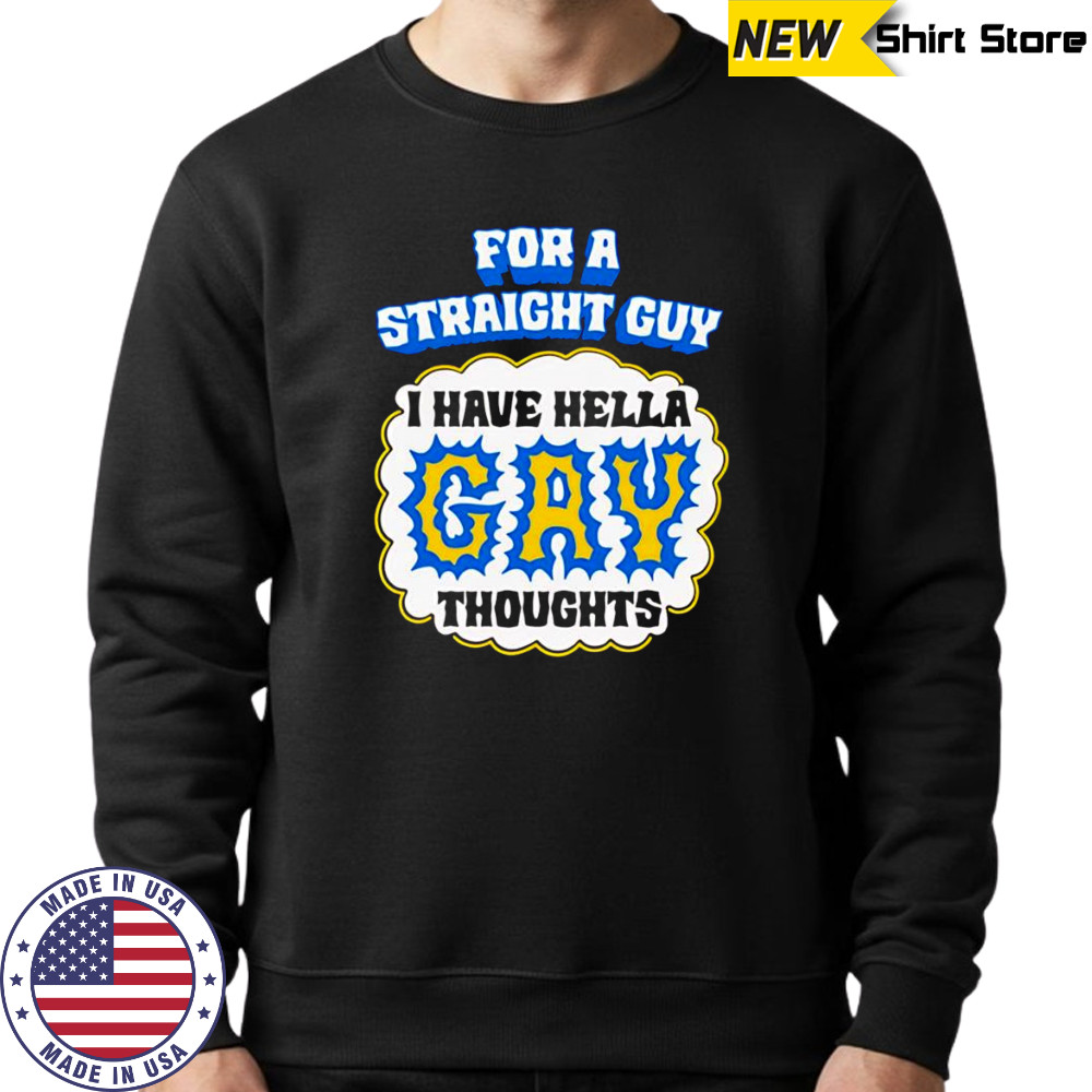 For A Straight Guy I Have Hella Gay Thoughts shirt Sweatshirt