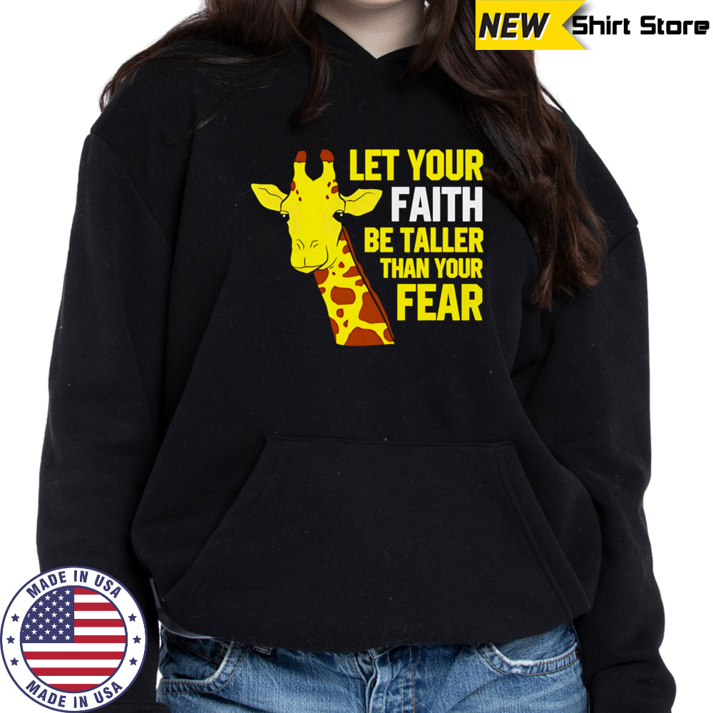 Giraffe Let Your Faith Be Taller Than Your Fear shirt Hoodie
