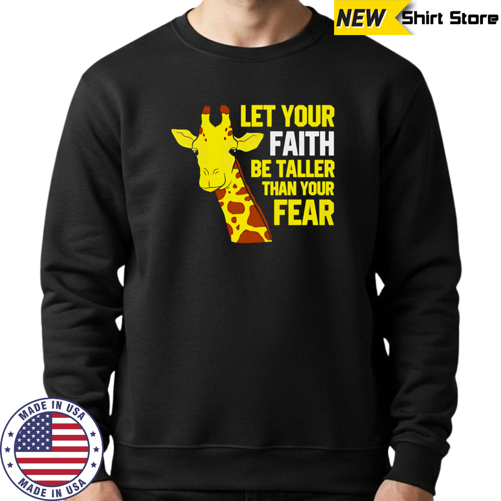 Giraffe Let Your Faith Be Taller Than Your Fear shirt Sweatshirt