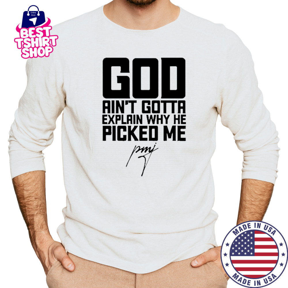 God Ain’t Gotta Explain Why He Picked Me T-Shirt Long Sleeved